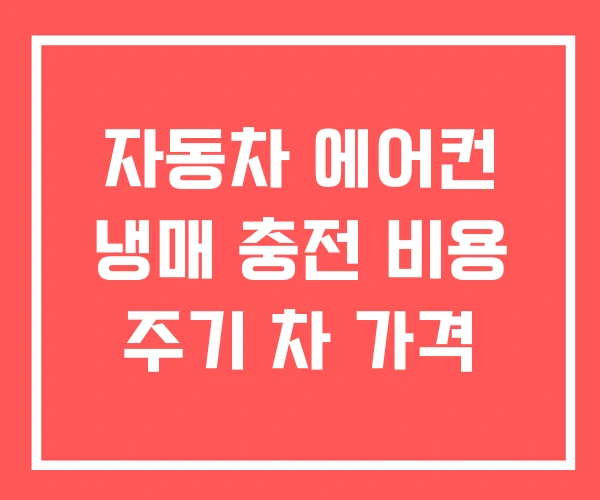 자동차 에어컨 냉매 충전 비용 주기 차 가격 자동차 에어컨 냉매 충전 비용 주기 차 가격