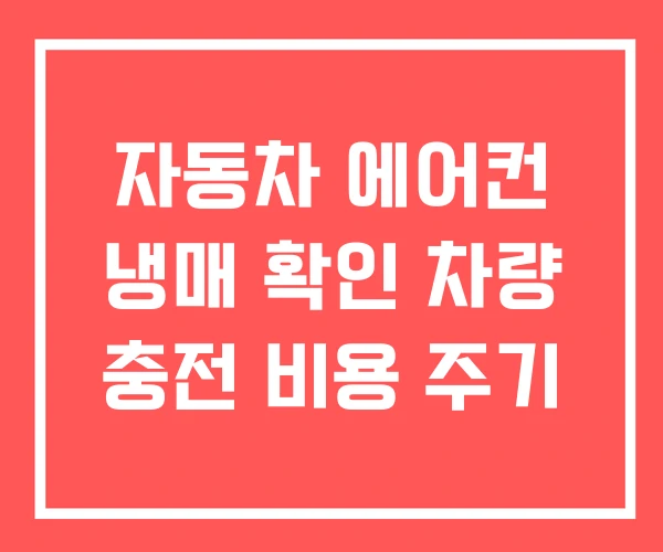 자동차 에어컨 냉매 확인 차량 충전 비용 주기 자동차 에어컨 냉매 확인 차량 충전 비용 주기