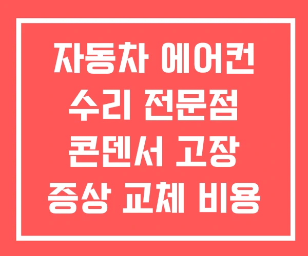 자동차 에어컨 수리 전문점 콘덴서 고장 증상 교체 비용