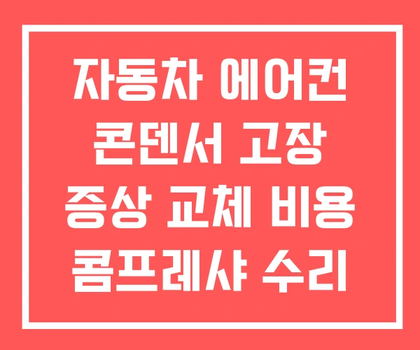 자동차 에어컨 콘덴서 고장 증상 교체 비용 콤프레샤 수리