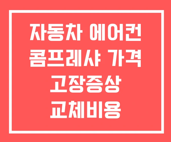 자동차 에어컨 콤프레샤 가격 고장증상 교체비용