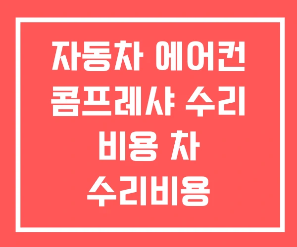 자동차 에어컨 콤프레샤 수리 비용 차 수리비용