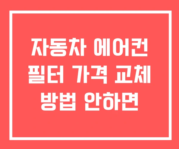 자동차 에어컨 필터 가격 교체 방법 안하면