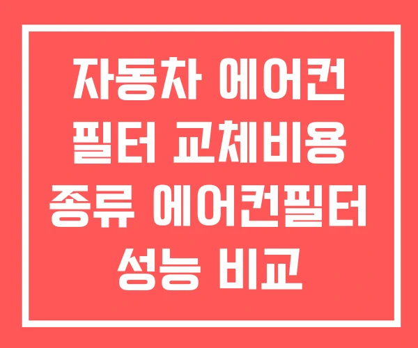자동차 에어컨 필터 교체비용 종류 에어컨필터 성능 비교