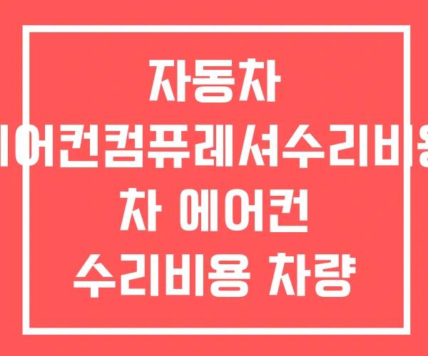 자동차 에어컨컴퓨레셔수리비용 차 에어컨 수리비용 차량