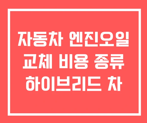 자동차 엔진오일 교체 비용 종류 하이브리드 차