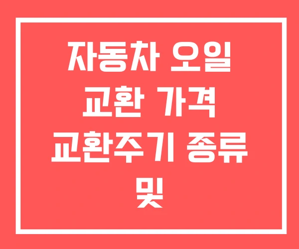 자동차 오일 교환 가격 교환주기 종류 및
