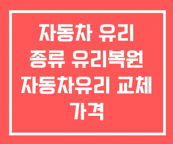 자동차 유리 종류 유리복원 자동차유리 교체 가격