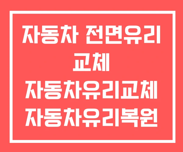 자동차 전면유리 교체 자동차유리교체 자동차유리복원 전문점