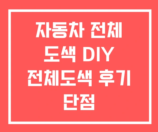 자동차 전체 도색 DIY 전체도색 후기 단점 자동차 전체 도색 DIY 전체도색 후기 단점