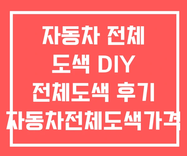 자동차 전체 도색 DIY 전체도색 후기 자동차전체도색가격 자동차 전체 도색 DIY 전체도색 후기 자동차전체도색가격