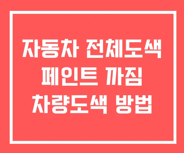 자동차 전체도색 페인트 까짐 차량도색 방법