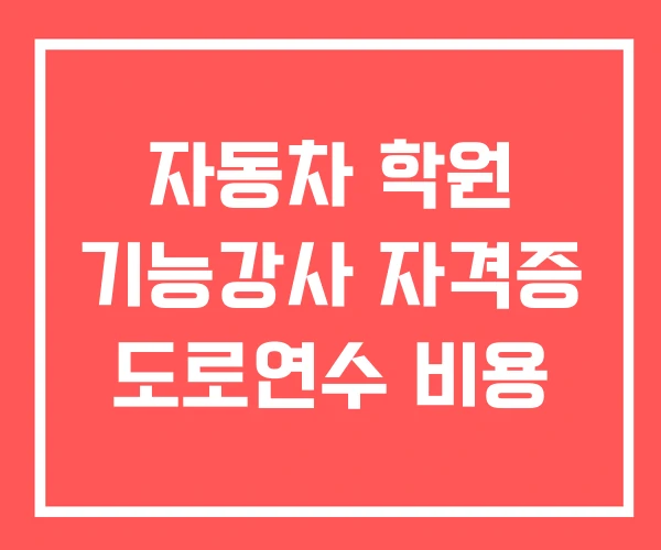 자동차 학원 기능강사 자격증 도로연수 비용