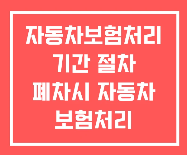 자동차보험처리 기간 절차 폐차시 자동차 보험처리