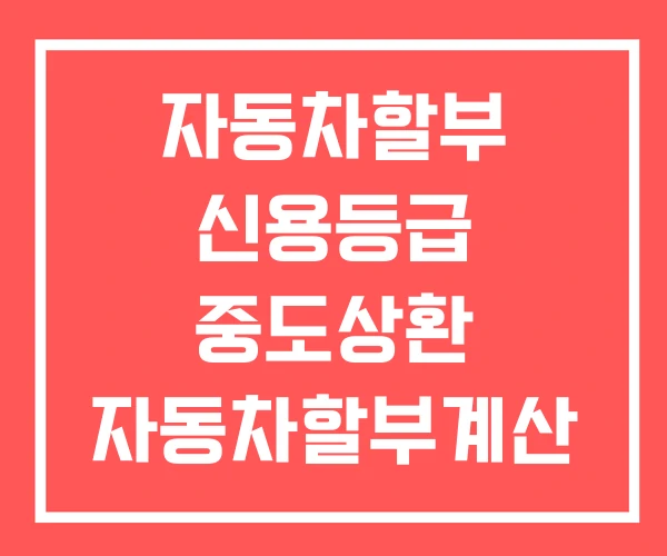 자동차할부 신용등급 중도상환 자동차할부계산