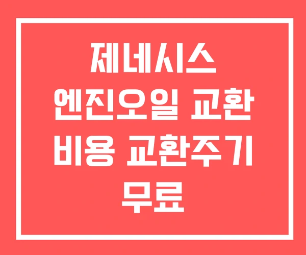 제네시스 엔진오일 교환 비용 교환주기 무료