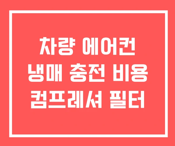 차량 에어컨 냉매 충전 비용 컴프레셔 필터
