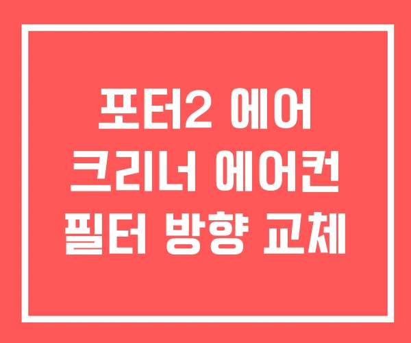 포터2 에어 크리너 에어컨 필터 방향 교체 포터2 에어 크리너 에어컨 필터 방향 교체