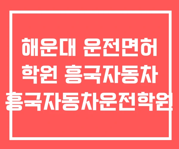 해운대 운전면허 학원 흥국자동차 흥국자동차운전학원