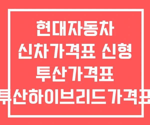 현대자동차 신차가격표 신형 투산가격표 투산하이브리드가격표 현대자동차 신차가격표 신형 투산가격표 투산하이브리드가격표