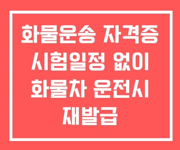 화물운송 자격증 시험일정 없이 화물차 운전시 재발급